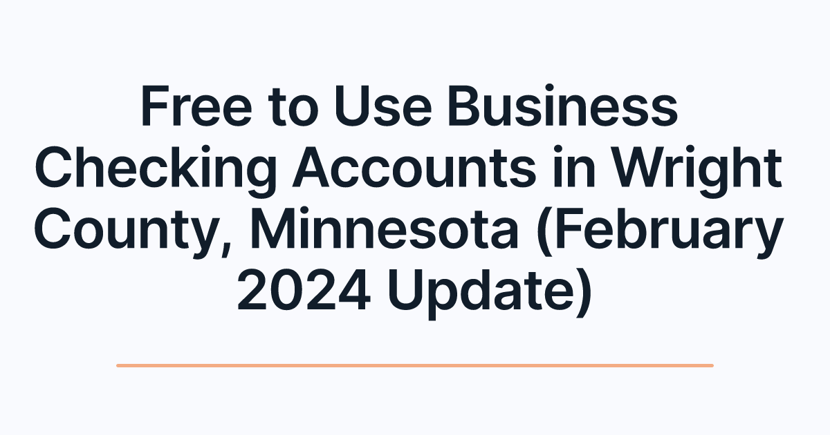 Free to Use Business Checking Accounts in Wright County, Minnesota (February 2024 Update)